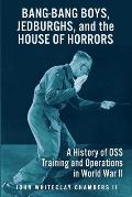 Bang-Bang Boys, Jedburghs, and the House of Horrors: A History of OSS Training and Operations in World War II