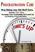Procrastination Cure: Stop Being Lazy, Get Stuff Done, Master Your Time, Increase Your Productivity And Level Up by Beating Procrastination
