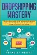 Dropshipping: Mastery - How to Make Money Online and Create $10,000+/Month in Passive Income with Ecommerce Using Shopify, Affiliate