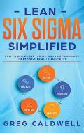 Lean Six Sigma: Simplified - How to Implement The Six Sigma Methodology to Improve Quality and Speed (Lean Guides with Scrum, Sprint,