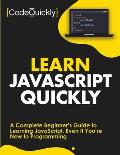 Learn JavaScript Quickly A Complete Beginners Guide to Learning JavaScript Even If Youre New to Programming
