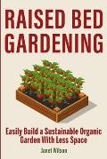 Raised Bed Gardening: Easily Build a Sustainable Organic Garden With Less Space
