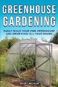 Greenhouse Gardening: Easily Build Your Own Greenhouse and Grow Food All-Year-Round