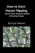 How to Start House Flipping: How to Find, Finance & Rehab & Flip Real Estate