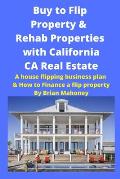 Buy to Flip Property & Rehab Properties with California CA Real Estate: A house flipping business plan & How to Finance a flip property