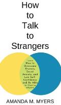 How to Talk to Strangers: Learn How to Overcome Shyness, Social Anxiety, and Low Self-Confidence and Be Able to Chat to Anyone