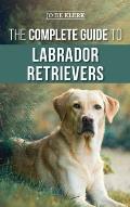 The Complete Guide to Labrador Retrievers: Selecting, Raising, Training, Feeding, and Loving Your New Lab from Puppy to Old-Age