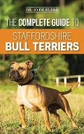 The Complete Guide to Staffordshire Bull Terriers: Finding, Training, Feeding, Caring for, and Loving your new Staffie.