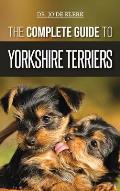 The Complete Guide to Yorkshire Terriers: Learn Everything about How to Find, Train, Raise, Feed, Groom, and Love your new Yorkie Puppy