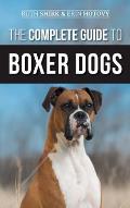 The Complete Guide to Boxer Dogs: Choosing, Raising, Training, Feeding, Exercising, and Loving Your New Boxer Puppy