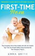 First-Time Mom: Pregnancy Guide and No-Cry Baby Solution: The complete stress free guide with all the helpful tips that you need & bab