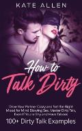 How to Talk Dirty: Drive Your Partner Crazy And Set The Right Mood For Mind- Blowing Sex Master Dirty Talk, Even If You Are Shy And Have