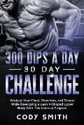 300 Dips a Day 30 Day Challenge: Workout Your Chest, Shoulders, and Triceps While Developing a Lean V-Shaped Upper Body With This Exercise Program