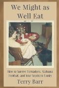 We Might As Well Eat: How to Survive Tornadoes, Alabama Football, and Your Southern Family