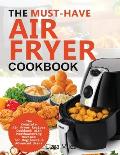 The Must-Have Air Fryer Cookbook: The Complete Air Fryer Recipes Cookbook with Mouthwatering Recipes for Beginners & Advanced Users