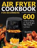 Air Fryer Cookbook for Beginners: 600 Fresh & Healthy Air Fryer Recipes That Anyone Can Cook
