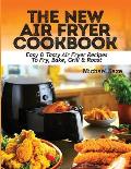 The New Air Fryer Cookbook: Easy & Tasty Air Fryer Recipes To Fry, Bake, Grill & Roast