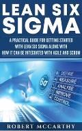 Lean Six Sigma: A Practical Guide for Getting Started with Lean Six Sigma along with How It Can Be Integrated with Agile and Scrum