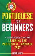 Portuguese for Beginners: A Comprehensive Guide to Learning the Portuguese Language Fast