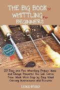 The Big Book of Whittling for Beginners: 20 Easy and Fun Whittling Project Ideas and Design Patterns You Can Carve from Wood With Step by Step Wood Ca