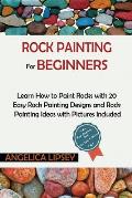 Rock Painting for Beginners: Learn How to Paint Rocks with 20 Easy Rock Painting Designs and Rock Painting Ideas with Pictures Included Rock Painti