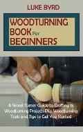 Woodturning Book for Beginners: A Wood Turner Guide to Crafting 15 Woodturning Projects Plus Woodturning Tools and Tips to Get You Started
