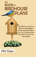 The Book of Birdhouse Plans: 11 DIY Bird House Building Ideas You Can Build to Attract and Retain Birds Plus Tools, Placement and Maintenance Tips
