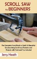 Scroll Saw for Beginners: The Complete Hand Book to Craft 20 Beautiful Woodworking Scroll Saw Patterns and Projects with Tools and Tips Included
