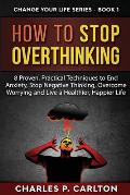 How to Stop Overthinking: 8 Proven, Practical Techniques to End Anxiety, Stop Negative Thinking, Overcome Worrying and Live a Healthier, Happier