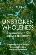 Unbroken Wholeness: Six Pathways to the Beloved Community.: Integrating Social Justice, Emotional Healing, and Spiritual Practice
