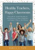 Healthy Teachers, Happy Classrooms: Twelve Brain-Based Principles to Avoid Burnout, Increase Optimism, and Support Physical Well-Being (Manage Stress