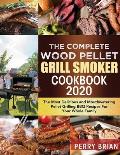 The Complete Wood Pellet Grill Smoker Cookbook 2020: The Most Delicious and Mouthwatering Pellet Grilling BBQ Recipes For Your Whole Family
