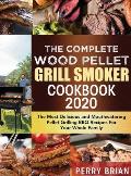 The Complete Wood Pellet Grill Smoker Cookbook 2020: The Most Delicious and Mouthwatering Pellet Grilling BBQ Recipes For Your Whole Family
