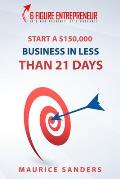 6 Figure Entrepreneur: Start A $150,000 Business In Less Than 21 Days