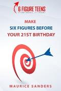 6 Figure Teens: How To Make Six Figures Before Your 21st Birthday