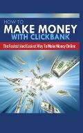 How to Make Money with Clickbank: The Fastest and Easiest Way to Make Money Online