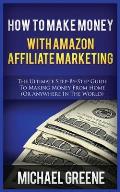 How to Make Money with Amazon Affiliate Marketing: The Ultimate Step-By-Step Guide to Making Money from Home (or Anywhere in the World)