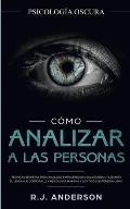 C?mo analizar a las personas: Psicolog?a Oscura - T?cnicas secretas para analizar e influenciar a cualquiera utilizando el lenguaje corporal, la ...