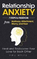 Relationship Anxiety: 7 Steps to Freedom from Jealousy, Attachment, Worry, and Fear - Heal and Rediscover Your Love for Each Other