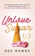 Unlove Sugar: The Fastest and Easiest Way To Detox and Eliminate Sugar In Only 10 Days To Lose Weight And Burn Fat