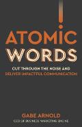 Atomic Words: Cut Through the Noise & Deliver Impactful Communication