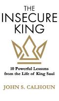 The Insecure King: 10 Powerful Lessons from the Life of King Saul