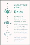 Close Your Eyes, Relax: Reprogram Your Subconscious Mind in Six Weeks to De-Stress, Break Free from Anxiety, and Finally Feel Calm with the Gr
