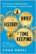 Brief History of Timekeeping The Science of Marking Time from Stonehenge to Atomic Clocks