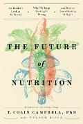 Future of Nutrition An Insiders Look at the Science Why We Keep Getting It Wrong & How to Start Getting It Right