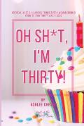 Oh Sh*t, I'm Thirty!: 100 Real, Wise & Hilarious Things Every Woman Should Know to Own Thirty Like a Boss