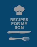 Recipes for My Son: Cookbook, Keepsake Blank Recipe Journal, Mom's Recipes, Personalized Recipe Book, Collection Of Favorite Family Recipe
