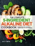The Complete 5-Ingredient Alkaline Diet Cookbook: Simple, Easy and Healthy Alkaline Diet Recipes to Balance Your PH and Keep Healthy