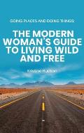 Going Places and Doing Things: The Modern Woman's Guide to Living Wild and Free