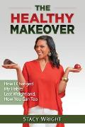 The Healthy Makeover: How I Changed My Habits, Lost Weight, and How You Can Too
